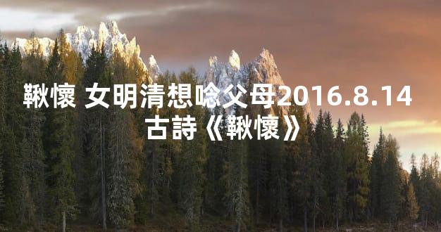 鞦懷 女明清想唸父母2016.8.14 古詩《鞦懷》